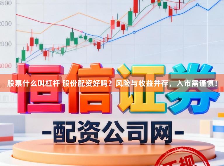 股票什么叫杠杆 股份配资好吗?风险与收益并存,入市需谨慎!
