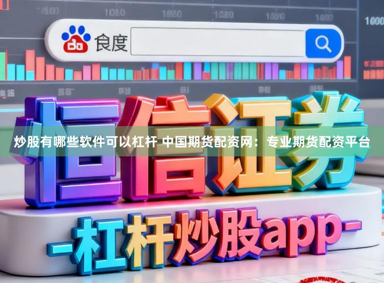 炒股有哪些软件可以杠杆 中国期货配资网：专业期货配资平台