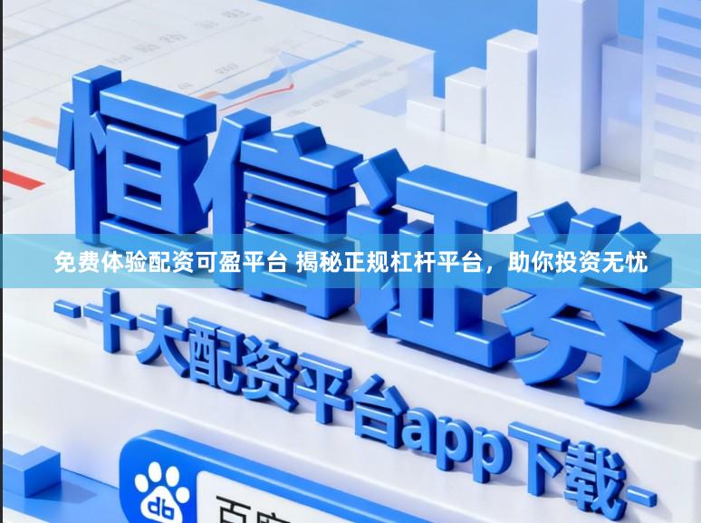 免费体验配资可盈平台 揭秘正规杠杆平台,助你投资无忧