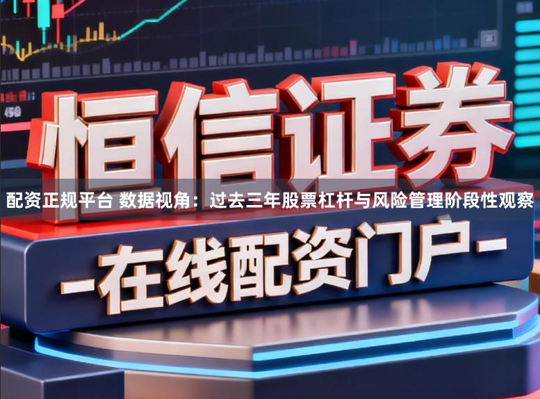 配资正规平台 数据视角：过去三年股票杠杆与风险管理阶段性观察