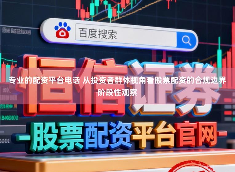 专业的配资平台电话 从投资者群体视角看股票配资的合规边界阶段性观察