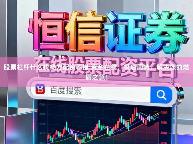 股票杠杆什么找杨方配资不错 资金在线,极速周转,解决您的燃眉之急!
