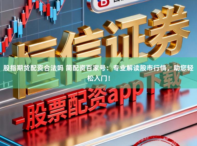 股指期货配资合法吗 简配资百家号:专业解读股市行情,助您轻松入门!