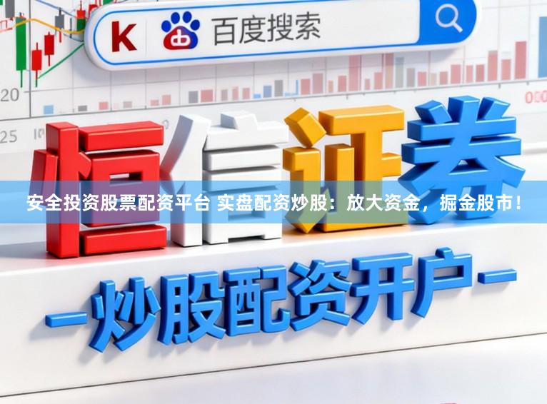 安全投资股票配资平台 实盘配资炒股:放大资金,掘金股市!