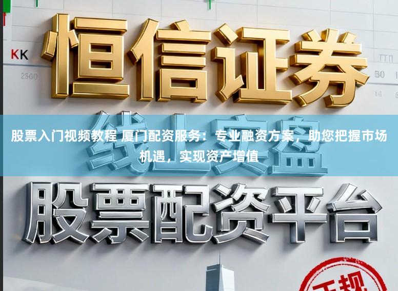 股票入门视频教程 厦门配资服务:专业融资方案,助您把握市场机遇,实现资产增值