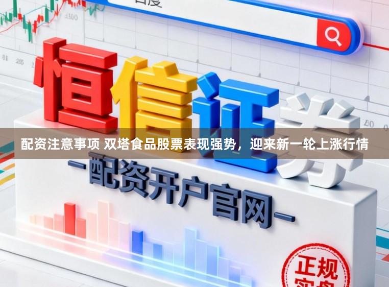 配资注意事项 双塔食品股票表现强势,迎来新一轮上涨行情