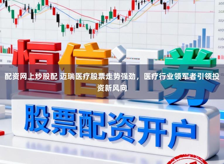 配资网上炒股配 迈瑞医疗股票走势强劲,医疗行业领军者引领投资新风向