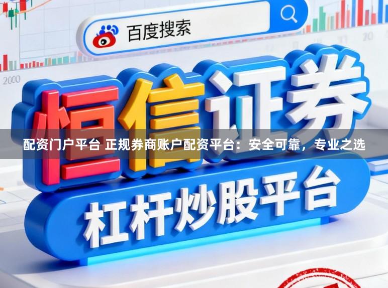 配资门户平台 正规券商账户配资平台：安全可靠，专业之选