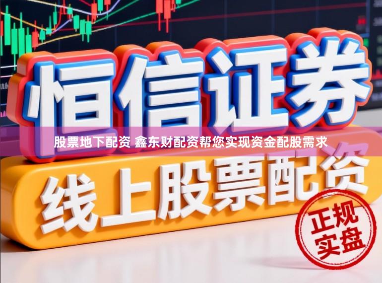 股票地下配资 鑫东财配资帮您实现资金配股需求