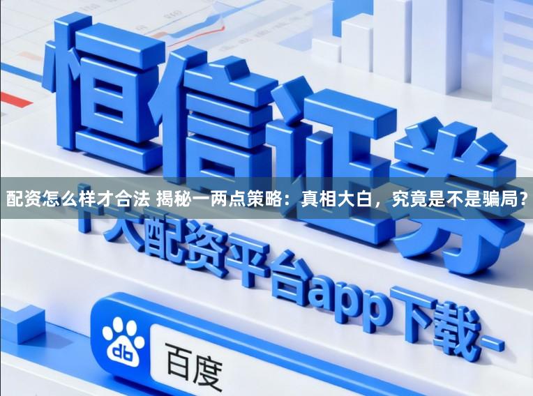 配资怎么样才合法 揭秘一两点策略:真相大白,究竟是不是骗局?