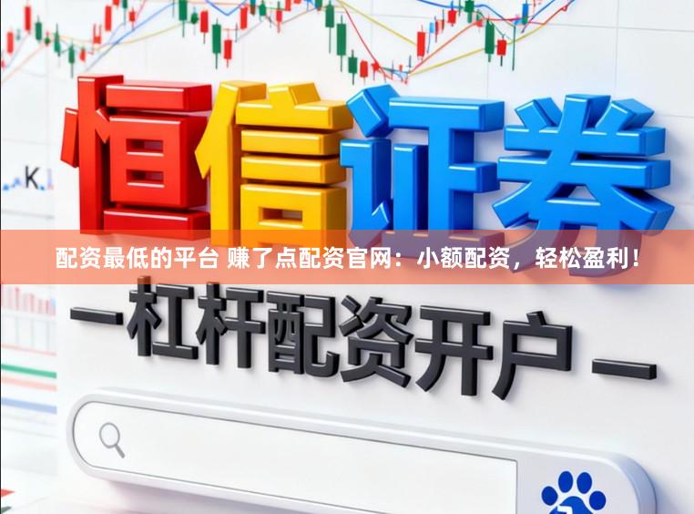 配资最低的平台 赚了点配资官网：小额配资，轻松盈利！