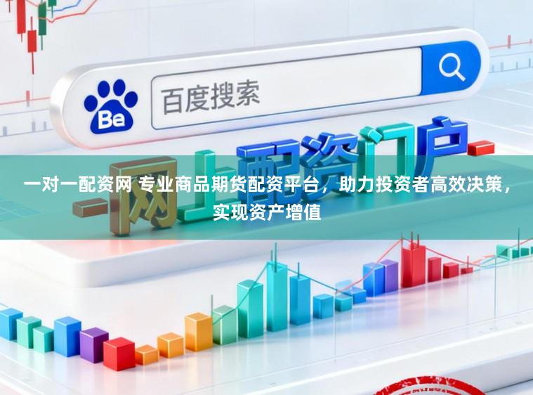 一对一配资网 专业商品期货配资平台，助力投资者高效决策，实现资产增值