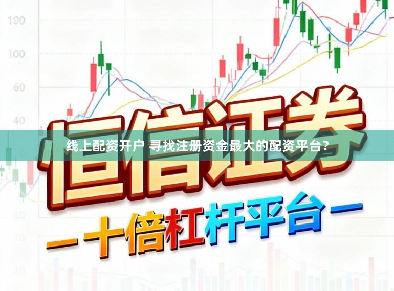 线上配资开户 寻找注册资金最大的配资平台？