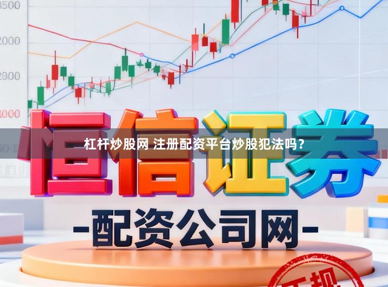 杠杆炒股网 注册配资平台炒股犯法吗?