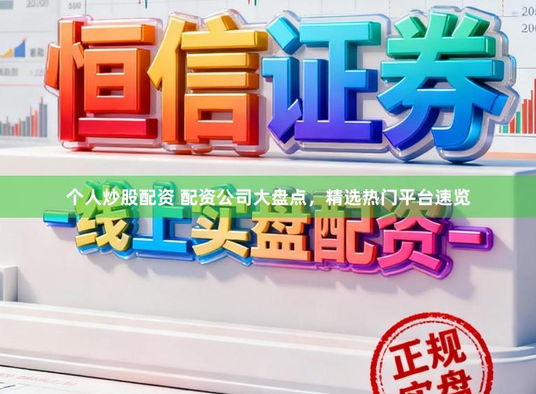 个人炒股配资 配资公司大盘点，精选热门平台速览