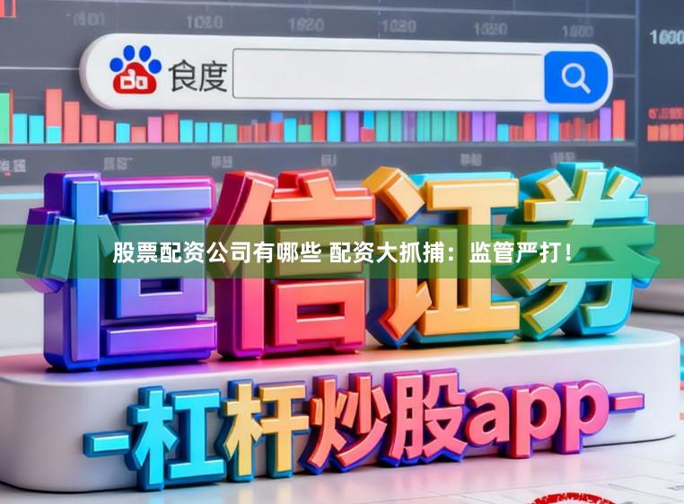 股票配资公司有哪些 配资大抓捕：监管严打！