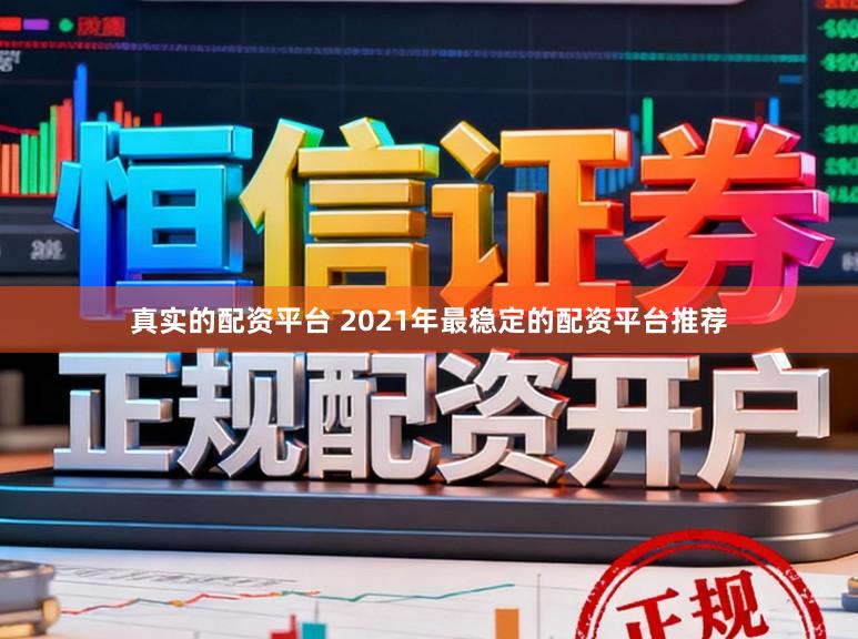 真实的配资平台 2021年最稳定的配资平台推荐