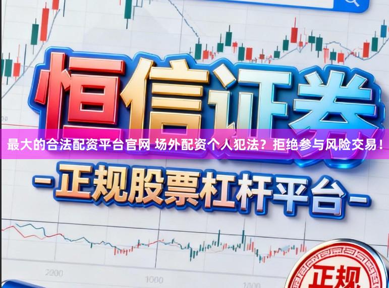 最大的合法配资平台官网 场外配资个人犯法?拒绝参与风险交易!