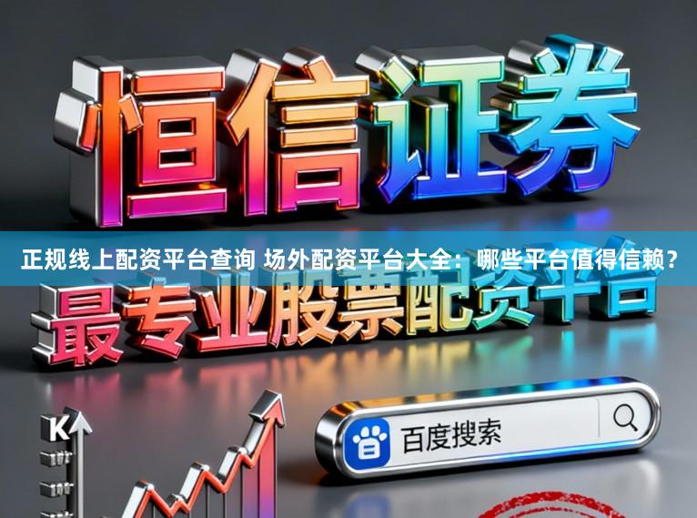 正规线上配资平台查询 场外配资平台大全：哪些平台值得信赖？