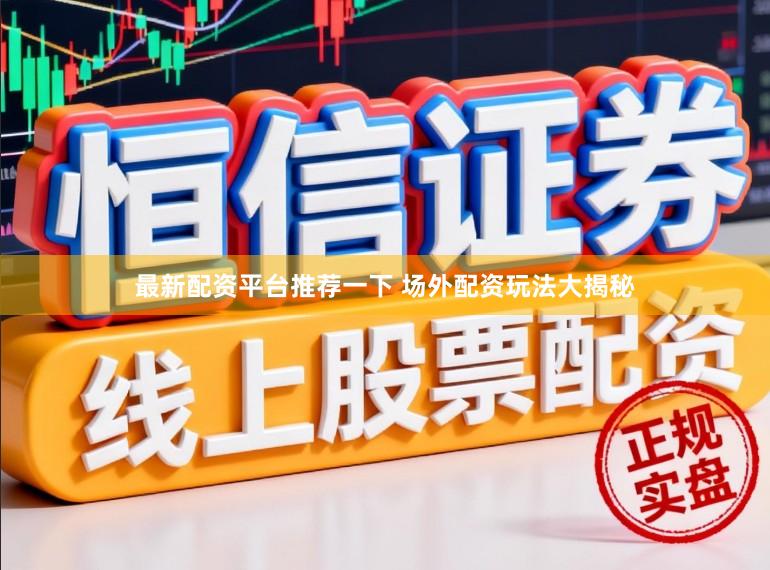 最新配资平台推荐一下 场外配资玩法大揭秘