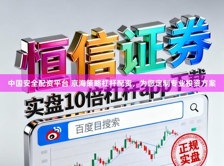 中国安全配资平台 京海策略杠杆配资,为您定制专业投资方案