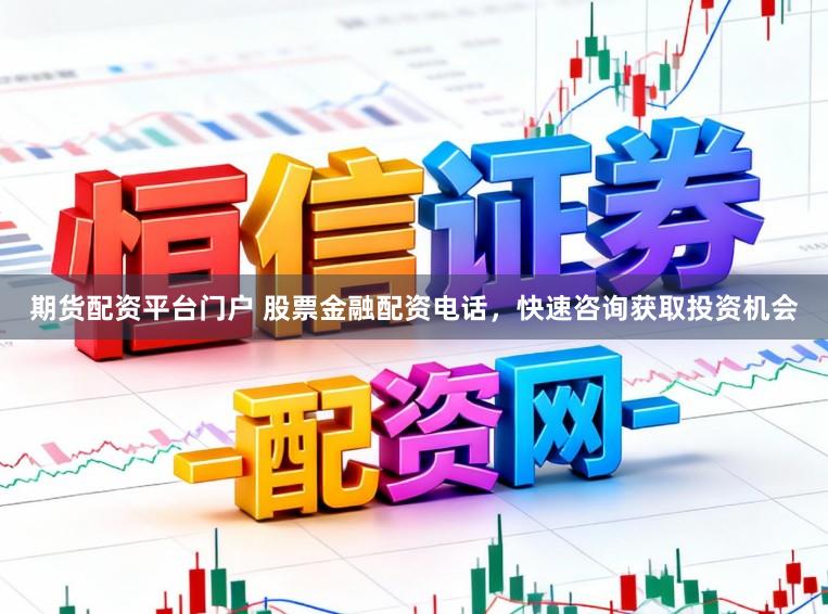 期货配资平台门户 股票金融配资电话,快速咨询获取投资机会