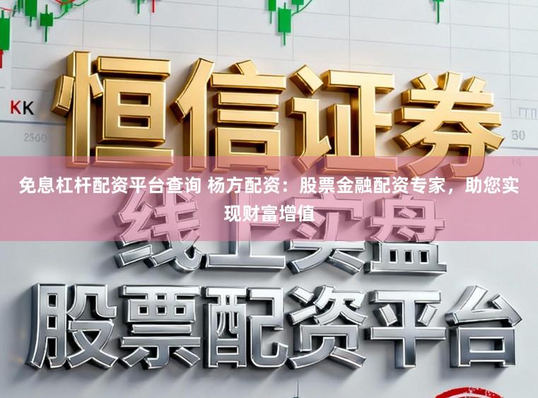 免息杠杆配资平台查询 杨方配资：股票金融配资专家，助您实现财富增值