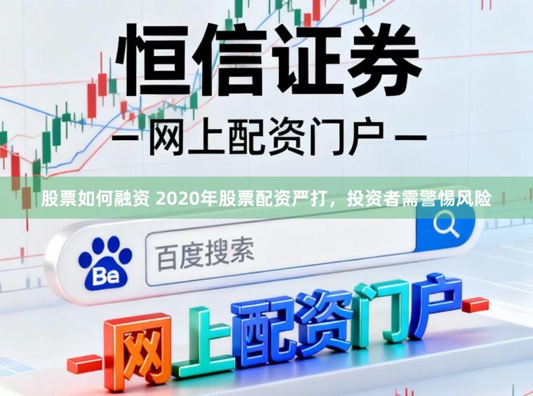 股票如何融资 2020年股票配资严打，投资者需警惕风险