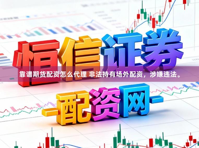 靠谱期货配资怎么代理 非法持有场外配资，涉嫌违法。