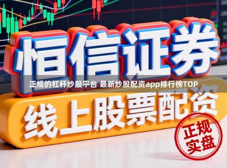 正规的杠杆炒股平台 最新炒股配资app排行榜TOP