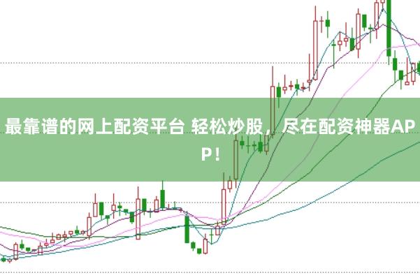 最靠谱的网上配资平台 轻松炒股，尽在配资神器APP！