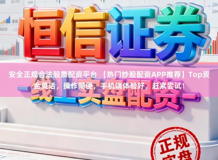 安全正规合法股票配资平台 【热门炒股配资APP推荐】Top资金灵活,操作简便,手机端体验好,赶紧尝试!