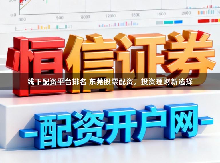 线下配资平台排名 东莞股票配资,投资理财新选择