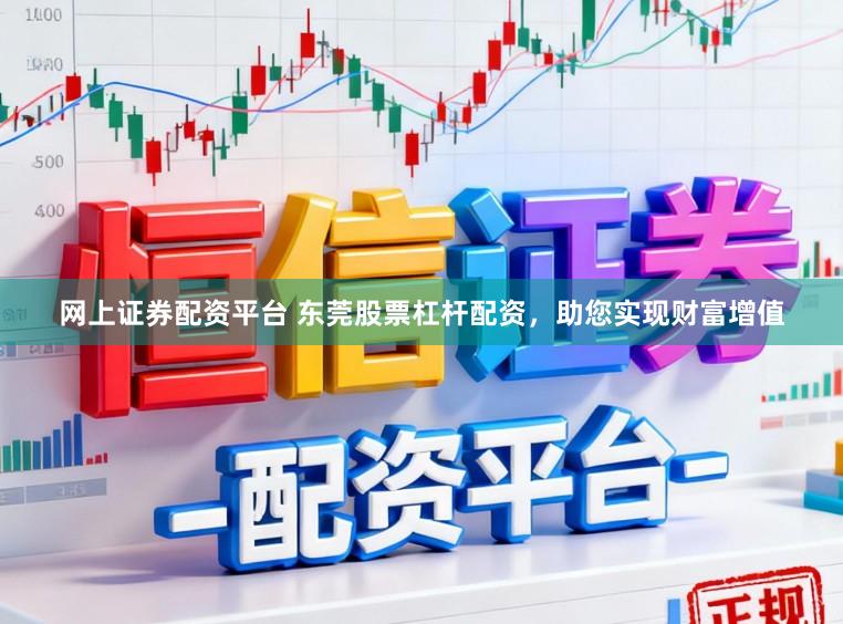 网上证券配资平台 东莞股票杠杆配资,助您实现财富增值