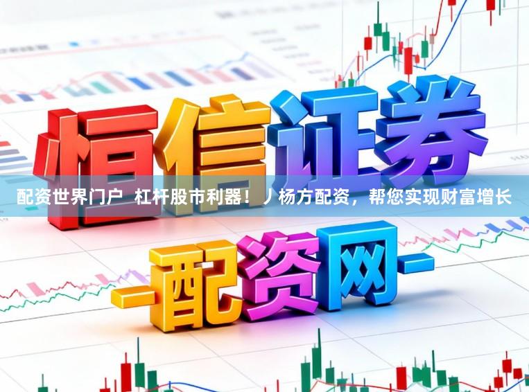 配资世界门户  杠杆股市利器！丿杨方配资，帮您实现财富增长