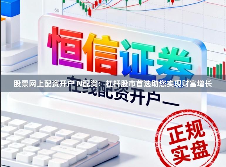 股票网上配资开户 N配资：杠杆股市首选助您实现财富增长