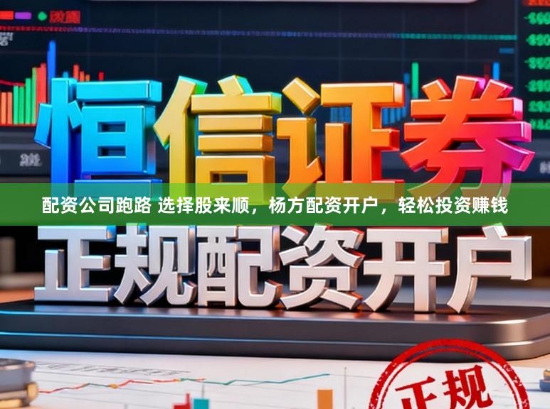 配资公司跑路 选择股来顺,杨方配资开户,轻松投资赚钱