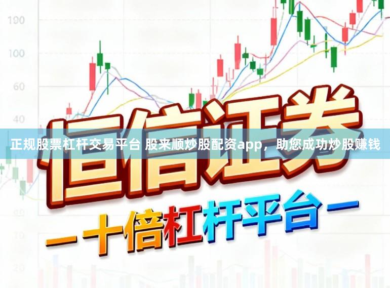 正规股票杠杆交易平台 股来顺炒股配资app,助您成功炒股赚钱