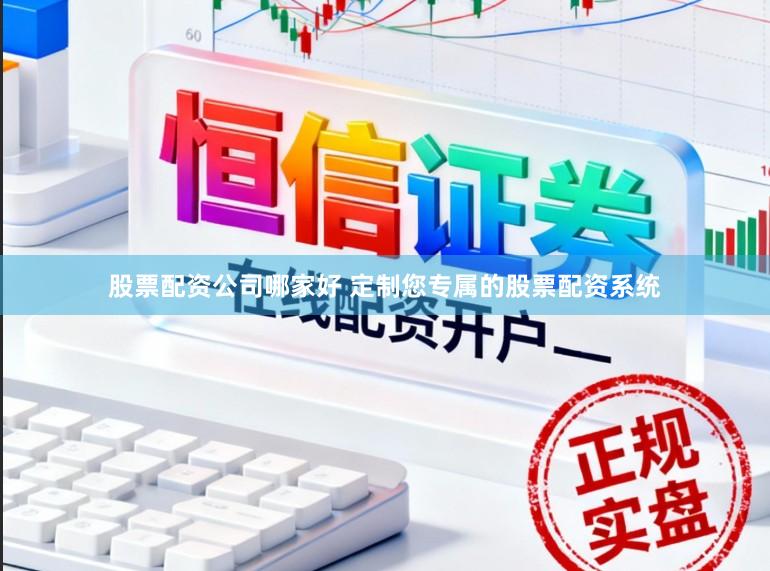 股票配资公司哪家好 定制您专属的股票配资系统