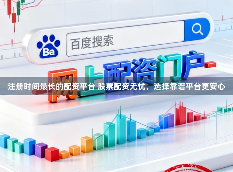注册时间最长的配资平台 股票配资无忧，选择靠谱平台更安心