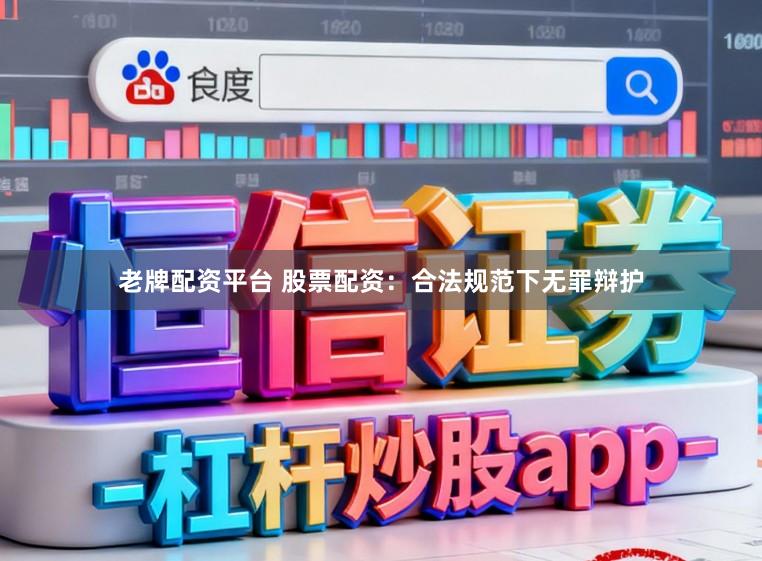 老牌配资平台 股票配资：合法规范下无罪辩护