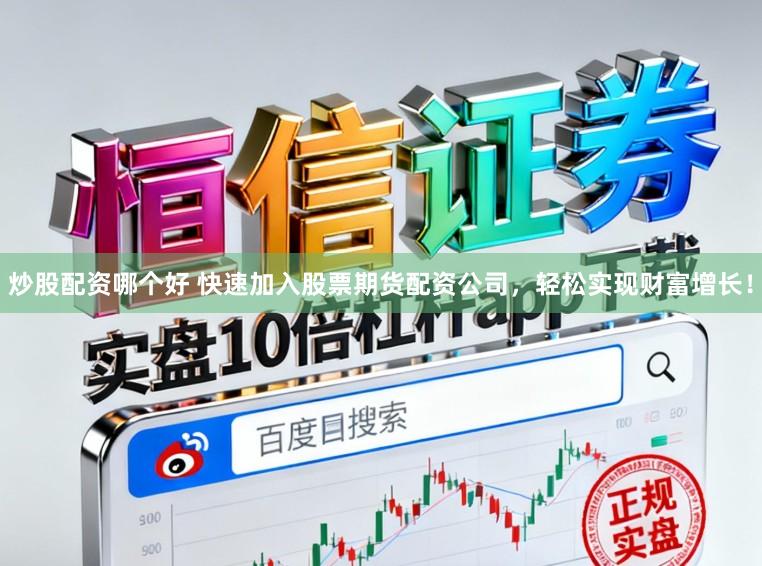 炒股配资哪个好 快速加入股票期货配资公司，轻松实现财富增长！