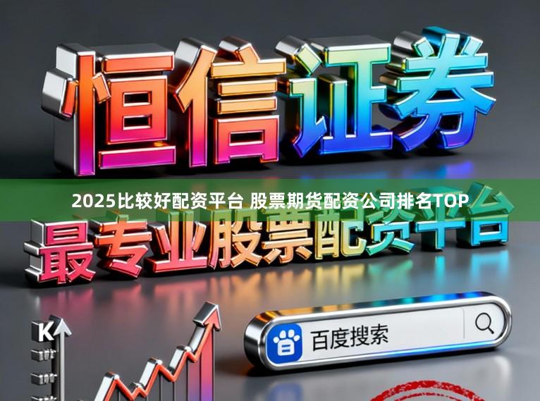 2025比较好配资平台 股票期货配资公司排名TOP