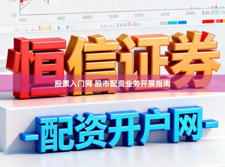 股票入门网 股市配资业务开展指南