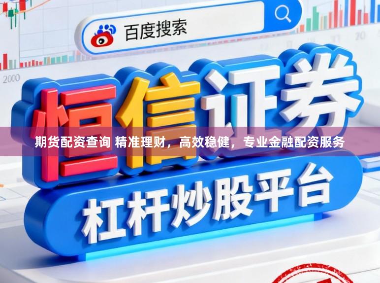 期货配资查询 精准理财,高效稳健,专业金融配资服务