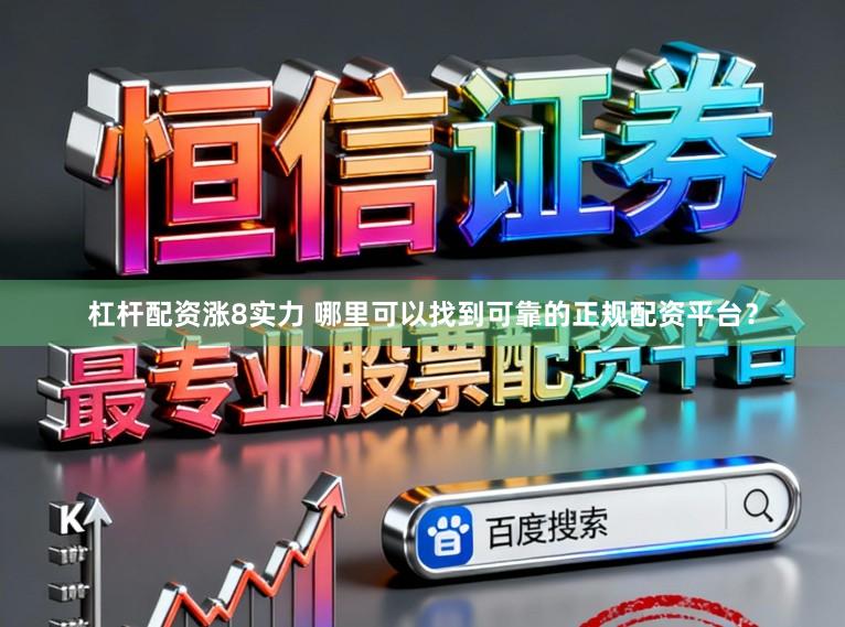 杠杆配资涨8实力 哪里可以找到可靠的正规配资平台？
