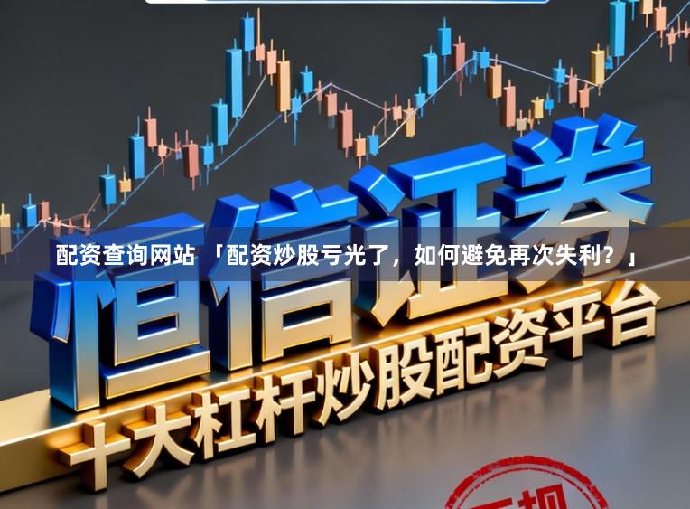 配资查询网站 「配资炒股亏光了，如何避免再次失利？」