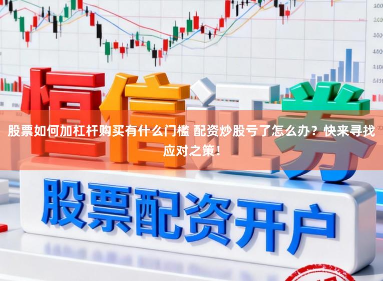 股票如何加杠杆购买有什么门槛 配资炒股亏了怎么办？快来寻找应对之策！