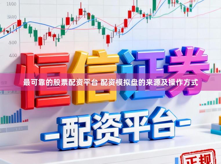 最可靠的股票配资平台 配资模拟盘的来源及操作方式