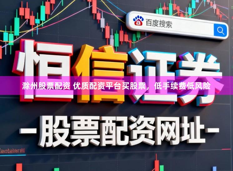 滁州股票配资 优质配资平台买股票,低手续费低风险